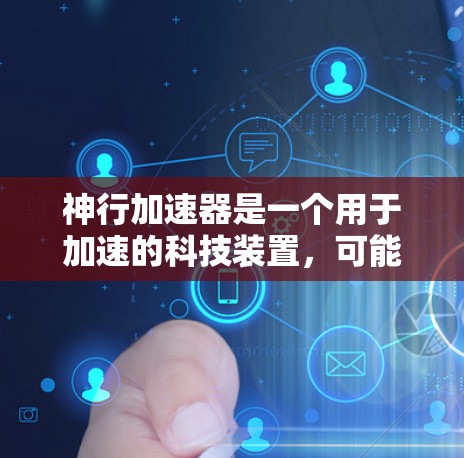 神行加速器是一个用于加速的科技装置，可能是科幻作品中的设定，但具体细节尚不明确。以下是对其使用教程的详细分析