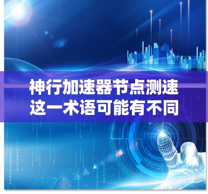神行加速器节点测速这一术语可能有不同的含义，具体取决于上下文。以下是一些可能的解释和步骤