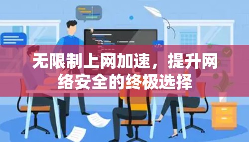 无限制上网加速，提升网络安全的终极选择