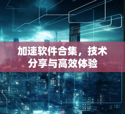 加速软件合集，技术分享与高效体验