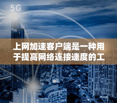 上网加速客户端是一种用于提高网络连接速度的工具，主要包括netstat、netcat、netd和netstatd四种主要工具，以及文件系统中的配置文件。以下是使用这些工具的步骤和方法
