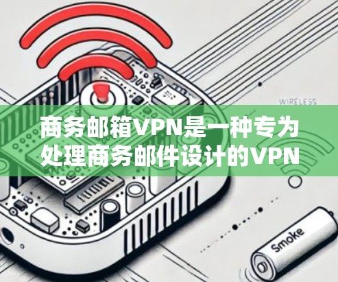 商务邮箱VPN是一种专为处理商务邮件设计的VPN服务，旨在保护用户的信息不被泄露。以下是对商务邮箱VPN的详细分析