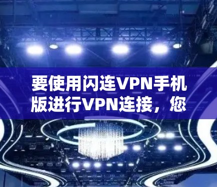 要使用闪连VPN手机版进行VPN连接，您可以按照以下步骤操作