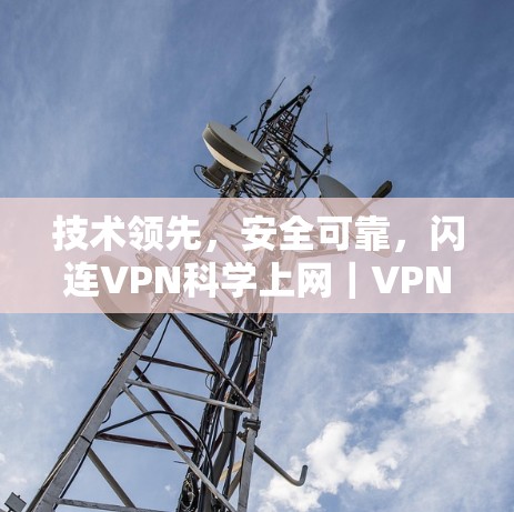 技术领先，安全可靠，闪连VPN科学上网｜VPN使用指南
