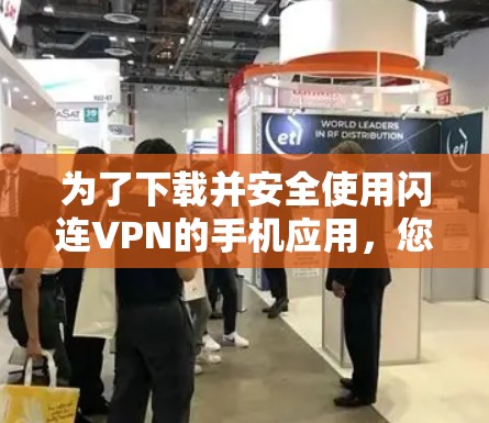 为了下载并安全使用闪连VPN的手机应用，您可以按照以下步骤进行