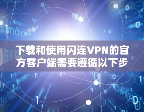 下载和使用闪连VPN的官方客户端需要遵循以下步骤