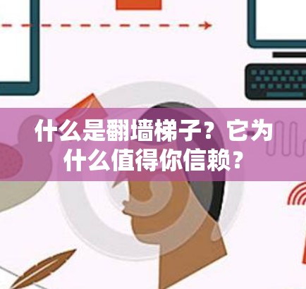 什么是翻墙梯子？它为什么值得你信赖？