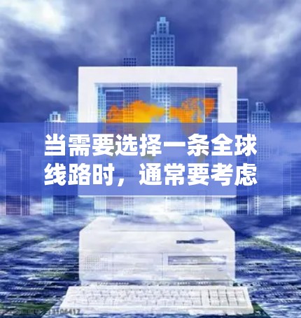 当需要选择一条全球线路时，通常要考虑以下几个方面