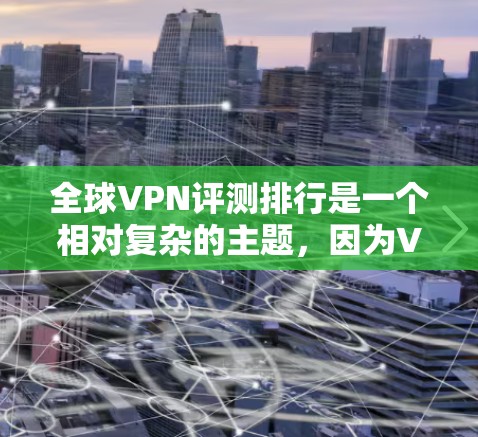 全球VPN评测排行是一个相对复杂的主题，因为VPN服务的质量和性能因地区、品牌、用户群体以及技术发展而有所不同。以下是一些全球VPN服务的评测和排名，供参考