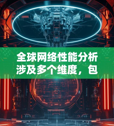 全球网络性能分析涉及多个维度，包括服务器负载、连接速度、带宽、延迟、服务器数量、服务器类型（如Dedicated服务器、VPC服务器等）地域分布以及网络拓扑结构等。以下是一些关键点和分析方法