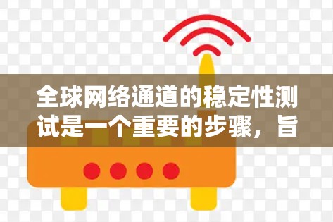 全球网络通道的稳定性测试是一个重要的步骤，旨在确保网络在各种情况下都能够保持可靠和可扩展。以下是对该测试的详细分析和步骤建议