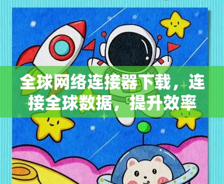 全球网络连接器下载，连接全球数据，提升效率与舒适度