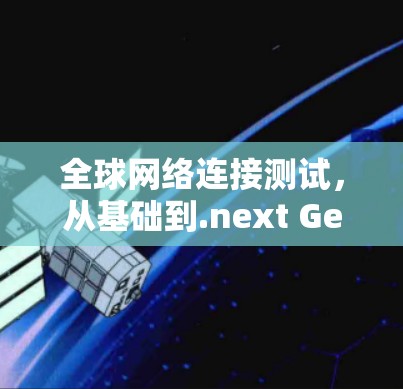 全球网络连接测试,从基础到.next Generation 全球网络连接测试,从基础到.next Generation