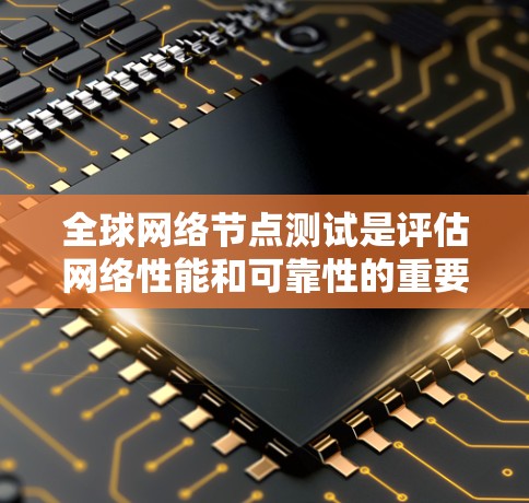 全球网络节点测试是评估网络性能和可靠性的重要方法,涵盖了流量、延迟、连接稳定性和负载等多个方面。以下是详细的步骤指南 全球网络节点测试是评估网络性能和可靠性的重要方法,涵盖了流量、延迟、连接稳定性和负载等多个方面。以下是详细的步骤指南