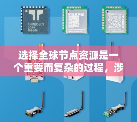 选择全球节点资源是一个重要而复杂的过程，涉及多个因素的综合考量。以下是如何进行这一选择的清晰步骤