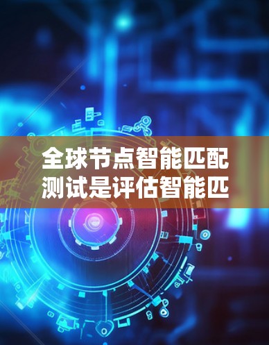 全球节点智能匹配测试是评估智能匹配模型在处理大规模图数据时的性能和效率的测试方法。以下是对该主题的分步解释 全球节点智能匹配测试是评估智能匹配模型在处理大规模图数据时的性能和效率的测试方法。以下是对该主题的分步解释