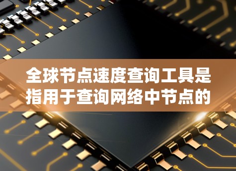 全球节点速度查询工具是指用于查询网络中节点的带宽或流量的工具。这些工具可以帮助用户快速了解节点的网络性能，适用于路由、包分析、流量统计等需求。以下是一些常见的全球节点速度查询工具及其特点