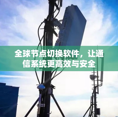 全球节点切换软件，让通信系统更高效与安全