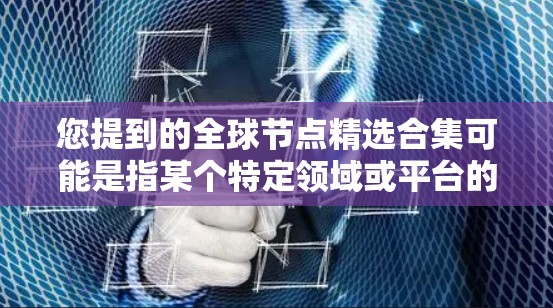 您提到的全球节点精选合集可能是指某个特定领域或平台的推荐列表。以下是一些常见的全球精选合集，您可以根据具体需求选择