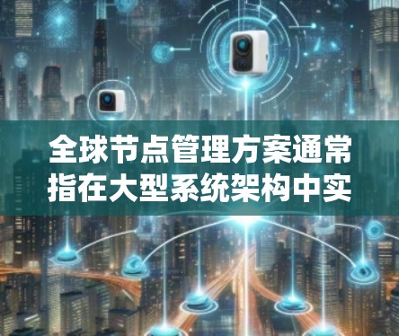 全球节点管理方案通常指在大型系统架构中实现对多个节点（如服务器、集群、容器环境等）的统一管理，以确保系统的稳定运行、安全性和可扩展性。以下是一些全球节点管理方案的常见方法和步骤