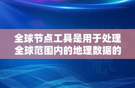 全球节点工具是用于处理全球范围内的地理数据的工具，支持多种地理协议如GDAL、OSGB2和GEOS。它与GDAL集成潜力大，用户可以通过GDAL导入本地数据，使用工具进行处理，再导出结果