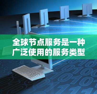 全球节点服务是一种广泛使用的服务类型，尤其在多个行业如金融、科技、物流和医疗中被广泛应用。它通过提供全球范围内的服务，满足不同用户和机构的需求。以下是关于全球节点服务的详细介绍