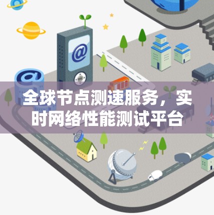 全球节点测速服务，实时网络性能测试平台