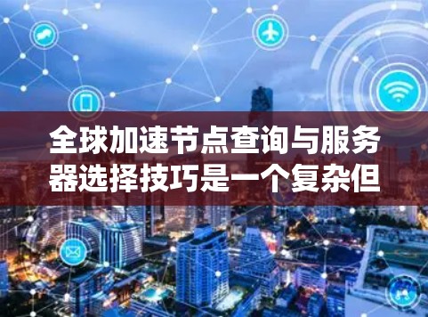 全球加速节点查询与服务器选择技巧是一个复杂但系统化的过程，旨在帮助用户提升网络速度。以下是对该过程的分步指南