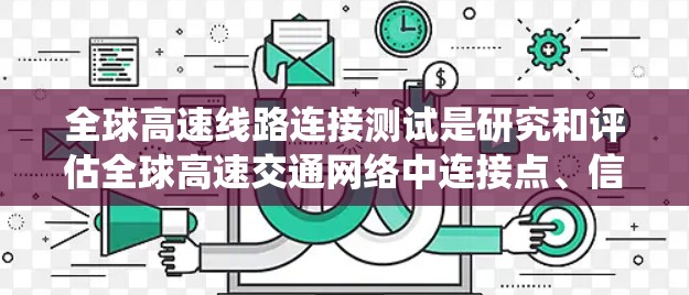 全球高速线路连接测试是研究和评估全球高速交通网络中连接点、信号系统以及道路网络性能的过程。这些测试通常涉及以下几个方面