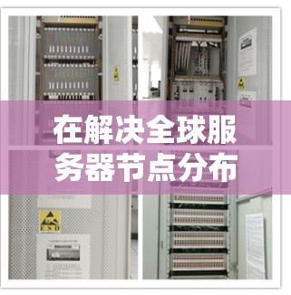 在解决全球服务器节点分布查询及选择技巧的问题时，我们可以按照以下步骤进行