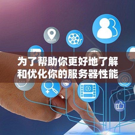 为了帮助你更好地了解和优化你的服务器性能，以下是一步步的操作指南