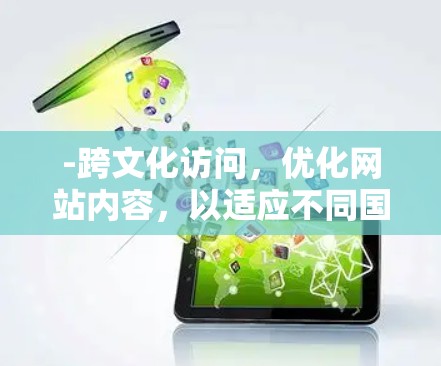 -跨文化访问，优化网站内容，以适应不同国家、地区的文化习惯和语言使用
