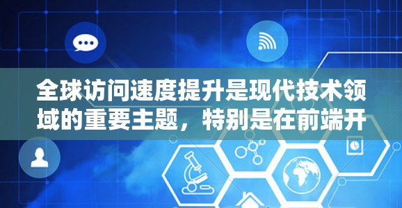 全球访问速度提升是现代技术领域的重要主题，特别是在前端开发、网络优化和实时应用开发中。以下是一些关键点和建议，帮助您提高访问速度