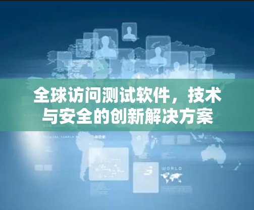 全球访问测试软件，技术与安全的创新解决方案