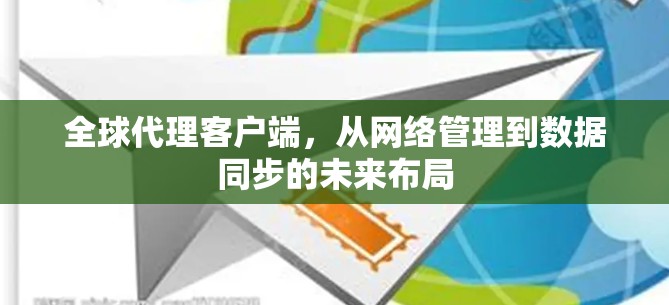 全球代理客户端，从网络管理到数据同步的未来布局
