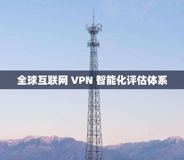 全球互联网 VPN 智能化评估体系
