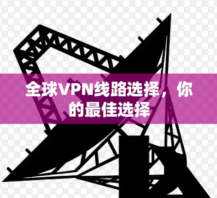 全球VPN线路选择，你的最佳选择