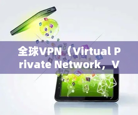 全球VPN（Virtual Private Network，VPN）在全球范围内有多种服务形式，用户可以根据自己的需求选择适合的VPN服务。以下是关于全球VPN线路体验的详细介绍