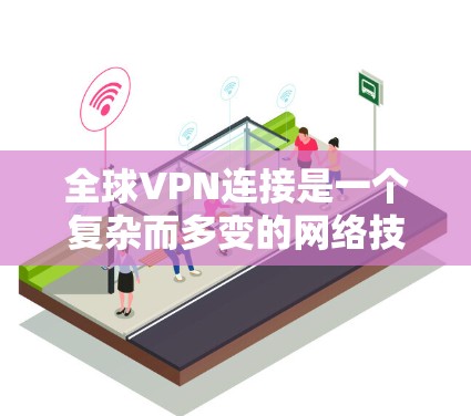 全球VPN连接是一个复杂而多变的网络技术，涉及多个方面的考量。以下是详细的总结