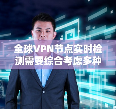 全球VPN节点实时检测需要综合考虑多种因素，包括技术、法律、网络安全等。以下是一些关键点和步骤，帮助你更好地理解和掌握如何检测和识别 VPN 节点