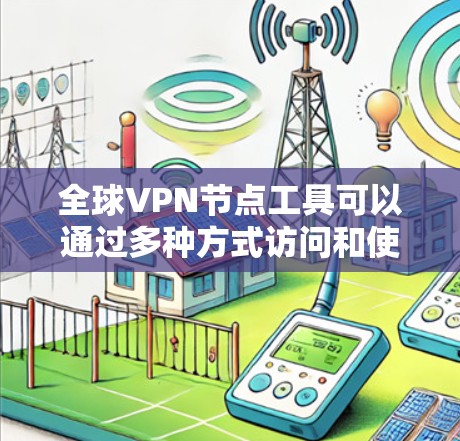 全球VPN节点工具可以通过多种方式访问和使用，包括软件、API服务器和第三方API服务。以下是一些常见的全球VPN节点工具及其使用方法