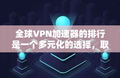全球VPN加速器的排行是一个多元化的选择，取决于用户的使用需求、预算以及对安全性的期望。以下是一些推荐的全球VPN加速器，供你参考