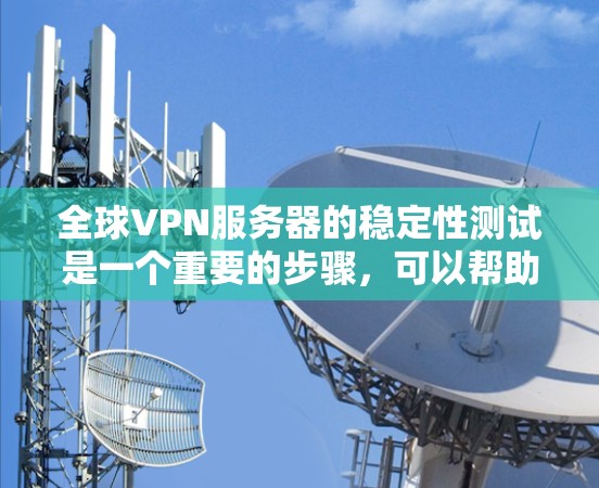 全球VPN服务器的稳定性测试是一个重要的步骤，可以帮助你评估服务器的可用性、响应能力和安全性。以下是关于全球VPN服务器稳定性测试的常见方法和步骤
