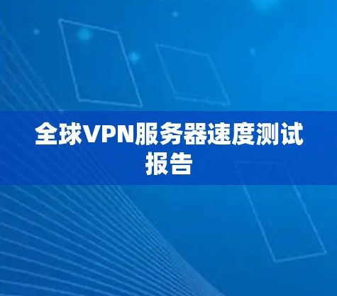 全球VPN服务器速度测试报告