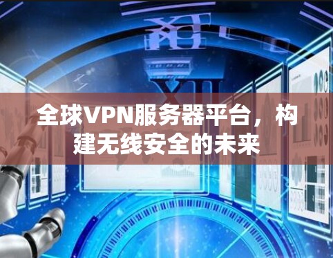 全球VPN服务器平台，构建无线安全的未来
