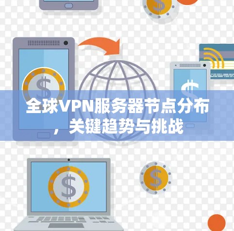 全球VPN服务器节点分布，关键趋势与挑战