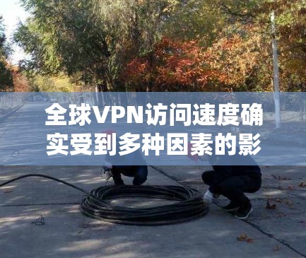 全球VPN访问速度确实受到多种因素的影响，包括技术、设备、用户设置、网络环境和加密技术等。以下是对全球VPN访问速度的分析和总结