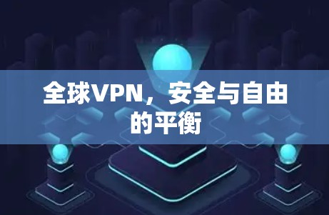 全球VPN，安全与自由的平衡