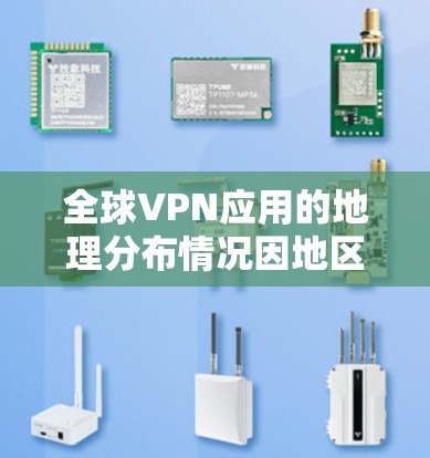 全球VPN应用的地理分布情况因地区而异，以下是一些主要的全球VPN应用及其在不同地区的分布情况