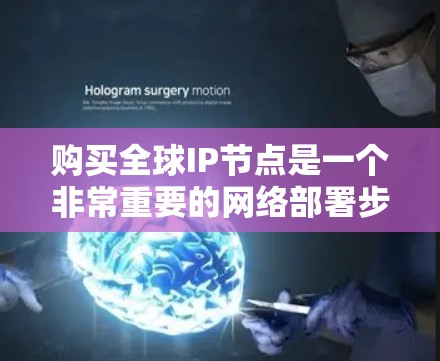 购买全球IP节点是一个非常重要的网络部署步骤，特别是对于需要覆盖全球范围内的企业、数据中心或个人用户来说。以下是一些关于购买全球IP节点的步骤和注意事项